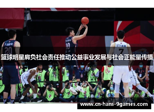 篮球明星肩负社会责任推动公益事业发展与社会正能量传播 篮球明星肩负社会责任推动公益事业发展与社会正能量传播