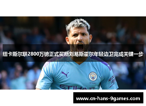 纽卡斯尔联2800万镑正式买断刘易斯霍尔年轻边卫完成关键一步 纽卡斯尔联2800万镑正式买断刘易斯霍尔年轻边卫完成关键一步