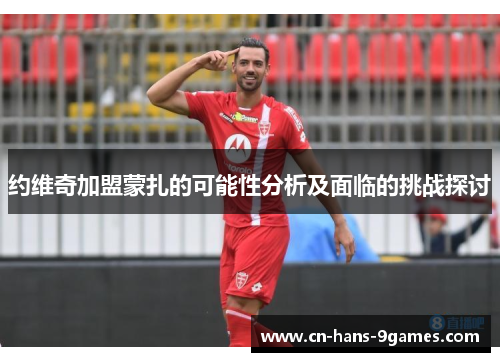 约维奇加盟蒙扎的可能性分析及面临的挑战探讨 约维奇加盟蒙扎的可能性分析及面临的挑战探讨