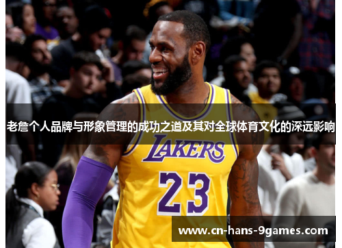 老詹个人品牌与形象管理的成功之道及其对全球体育文化的深远影响
