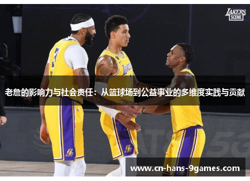 老詹的影响力与社会责任:从篮球场到公益事业的多维度实践与贡献 老詹的影响力与社会责任:从篮球场到公益事业的多维度实践与贡献