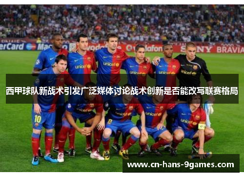 西甲球队新战术引发广泛媒体讨论战术创新是否能改写联赛格局 西甲球队新战术引发广泛媒体讨论战术创新是否能改写联赛格局