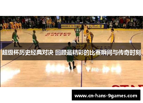 超级杯历史经典对决 回顾最精彩的比赛瞬间与传奇时刻 超级杯历史经典对决 回顾最精彩的比赛瞬间与传奇时刻