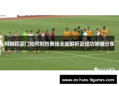 阿根廷豪门如何制胜赛场全面解析及成功策略分享 阿根廷豪门如何制胜赛场全面解析及成功策略分享