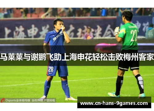 马莱莱与谢鹏飞助上海申花轻松击败梅州客家 马莱莱与谢鹏飞助上海申花轻松击败梅州客家